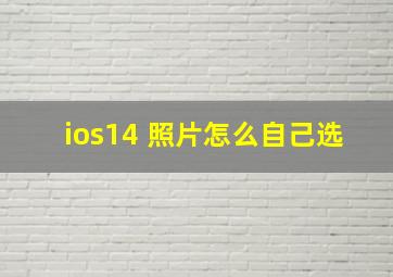 ios14 照片怎么自己选